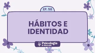 Hábitos e identidad: cómo transformar una vida | Psicología al Desnudo - T1 E58