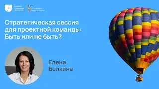 Неделя фасилитации 2023 Стратегическая сессия для проектной команды:Быть или не быть | Елена Белкина