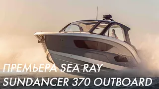 Премьера Sea Ray Sundancer 370 Outboard