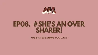 EP08.  #She's an Over Sharer!