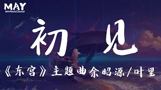 初见 东宫  余昭源 叶里 ( 超级好听 高音质 无杂音 古装  抖音热歌 抖音 tiktok 电视剧《东宫》 主题曲 ) 【 若如初见 为谁而归 秋又去 春又归 梦与醒 轮回 】动态歌词lyrics