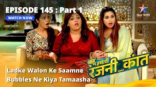 बहू हमारी रजनी_कांत || Ladke Walon Ke Saamne Bubbles Ne Kiya Tamaasha | Episode - 145 Part 1