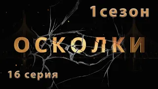 Сериал “Осколки”. 16 серия. 1 сезон