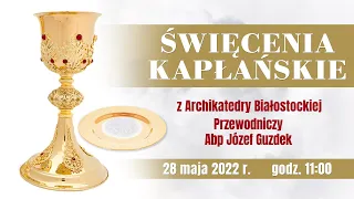 Święcenia Prezbiteratu z Archikatedry Białostockiej - 28 maja 2022 r.