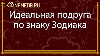 Идеальная подруга по знаку Зодиака