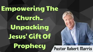 Empowering The Church_ Unpacking Jesus' Gift Of Prophecy - Pastor Robert Morris messenger 2024