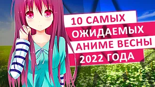 ТОП 10 САМЫХ ОЖИДАЕМЫХ АНИМЕ ВЕСНЫ 2022