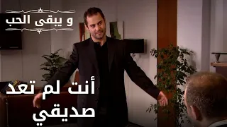 أنت لم تعد صديقي | مسلسل و يبقى الحب - الحلقة 34