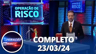 Operação de Risco (23/03/24) | Completo