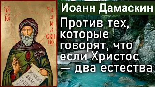 Против тех, которые говорят, что если Христос — два естества / Иоанн Дамаскин