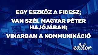 Egy eszköz a Fidesz; Van szél Magyar Péter hajójában; Viharban a kommunikáció | EDITOR