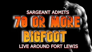 SARGEANT ADMITS 70 OR MORE BIGFOOT LIVE AROUND FORT LEWIS