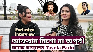 আফরান নিশো না অপূর্ব| কাকে বাছলেন Tasnia Farin| Exclusive Interview|