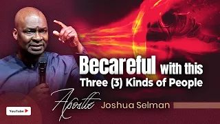 BECAREFUL WITH THIS 3 KINDS OF PEOPLE WITH APOSTLE JOSHUA SELMAN