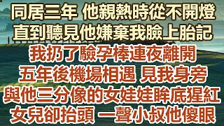 同居三年他親熱時從不開燈，直到聽見他嫌棄我臉上胎記，我扔了驗孕棒連夜離開，五年後機場相遇見我身旁，與他三分像的女娃娃眸底猩紅 ，女兒卻抬頭一聲小叔他傻眼#幸福敲門 #為人處世 #生活經驗 #情感故事