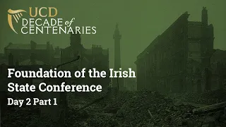 Foundation of the Irish State Conference (2-3 Dec 2022) - Day 2 Part 1 | UCD Decade of Centenaries