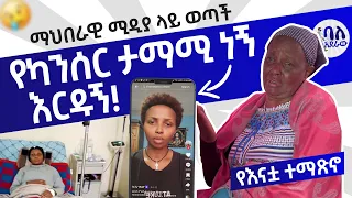 የካንሰር ታማሚ ነኝ እርዱኝ | እህታችን ማህበራዊ ሚዲያ ላይ ወጣች | የእናቷ ተማፅኖ | 🥹