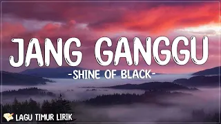 Shine Of Black - Jang Ganggu ( Lirik Lagu ) Mix 2023 | Lagu Timur Terpopuler 2023