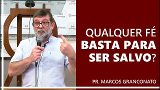 Qualquer fé basta para ser salvo? - Pr. Marcos Granconato