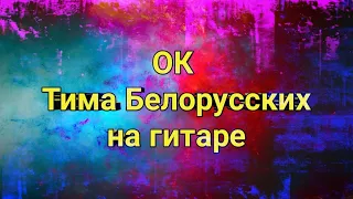 ОК - Тима Белорусских, разбор на гитаре, без баррэ