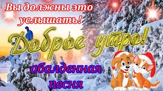 С Добрым  Утром!Вы должны это услышать!Открытка ДоброеУтро!Красивейшая Песня!