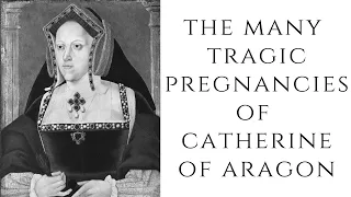 The MANY Tragic Pregnancies Of Catherine Of Aragon