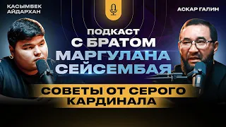 Советы от серого кардинала. Подкаст с братом Маргуланом Сейсембая. Подкаст Аскар Галин