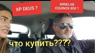 Не могу выбрать XP DEUS или  MINELAB EQUINOX 800 ?