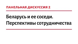 Дискуссия 2: Беларусь и ее соседи. Перспективы сотрудничества