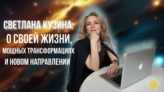 Светлана Кузина: о своей жизни, мощных трансформациях и новом направлении