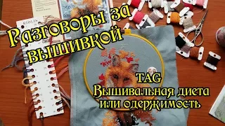 TAG ВЫШИВАЛЬНАЯ ДИЕТА или ОДЕРЖИМОСТЬ | Разговоры за вышивкой