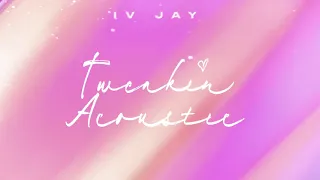 IV JAY - Tweakin (Acoustic) [Official Audio]