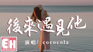 cococola - 後來遇見他（原唱：胡66）『後來遇見他，陪我春秋冬夏，愈合我的傷疤。』【動態歌詞Lyrics】