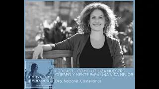 PODCAST #013 Cómo utilizar nuestro cuerpo y mente para una vida mejor - Dra. Nazaret Castellanos