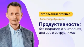 Александр Фридман. Вебинар «Продуктивность: без подвигов и выгорания, для вас и сотрудников»