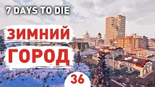 ЗИМНИЙ ГОРОД! - #36 7 DAYS TO DIE ПРОХОЖДЕНИЕ