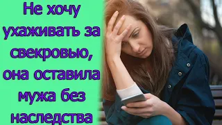 Не хочу ухаживать за свекровью, она оставила мужа без наследства. Истории из жизни