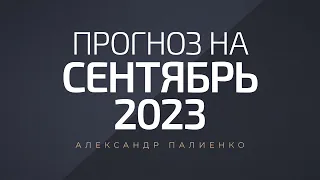 Прогноз на Сентябрь 2023 года. Александр Палиенко.