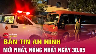 Bản tin an ninh mới tối 30/5: Sau vụ bé trai bị bỏ quên trên xe, Thái Bình tổng rà soát xe đưa đón