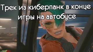 Трек из киберпанк в конце игры на автобусе ./ Cyberpunk 2077