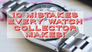 10 Mistakes Every Watch Collector Makes!