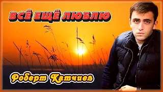 Роберт Катчиев - Всё ещё люблю | Шансон Юга