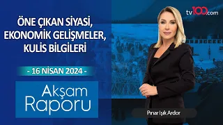Pınar Işık Ardor ile Akşam Raporu - 16 Nisan 2024