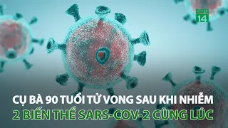 Cụ bà 90 tuổi T.Ử V.O.NG sau khi nhiễm 2 biến thể virus Sars-Cov-2 cùng một lúc | VTC14