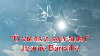 Ô viens à son autel (avec diaporama), Joanie Banville