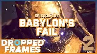 Babylon's Fail  | Dropped Frames Episode 307