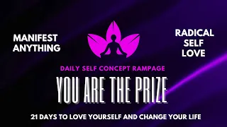 DAILY SELF CONCEPT RAMPAGE | YOU ARE THE PRIZE | RADICAL SELF LOVE IN 21 DAYS | HOW TO LOVE YOURSELF