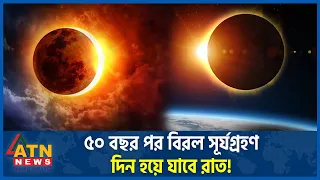 ৫০ বছর পর বিরল সূর্যগ্রহণ, দিন হয়ে যাবে রাত! | Solar Eclipse | Day will Become Night | ATN News