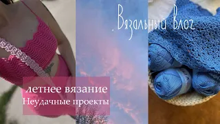 ВЯЗАЛЬНЫЙ ВЛОГ | неудачные проекты  | летнее вязание