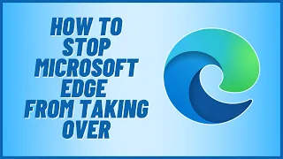 How to Stop Microsoft Edge From Taking Over Windows